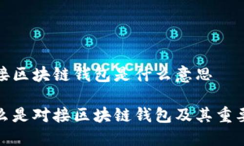 对接区块链钱包是什么意思

什么是对接区块链钱包及其重要性
