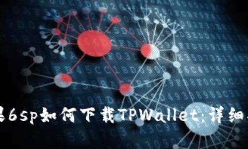 苹果6sp如何下载TPWallet：详细指南