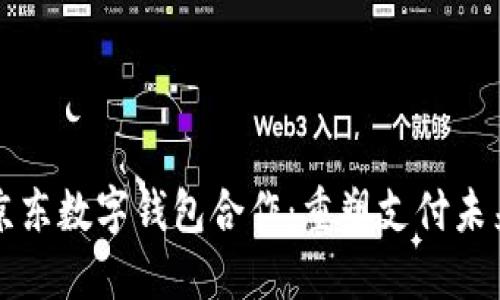 京东数字钱包合作：重塑支付未来