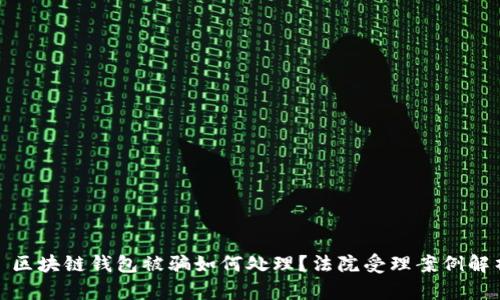 : 区块链钱包被骗如何处理？法院受理案例解析
