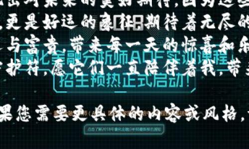 这里有一些形容钱包数字吉利的句子，供您参考：

1. 这个钱包的数字组合如同吉祥的符号，象征着财富与好运的降临。
2. 这串数字就像是幸运的密码，为我的钱包注入了幸福的能量。
3. 每次打开这个钱包，心中都会涌现出对未来的美好期待，因为这些数字似乎在向我传递着吉利的信息。
4. 钱包里的数字不仅仅是一串数字，更是好运的象征，期待着无尽的财富源源不断地流入。
5. 数字如此吉利，仿佛在呼唤着好运与富贵，带来每一天的惊喜和乐观。
6. 这些珍贵的数字，就像是财富的守护符，愿它们一直陪伴着我，带来满满的好运。

希望这些句子能够满足您的需求！如果您需要更具体的内容或风格，请随时告知。