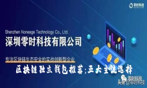 区块链独立钱包推荐：五大主流选择
