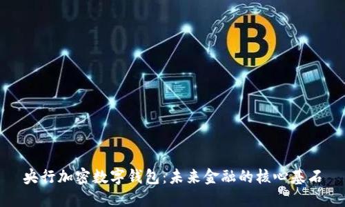 央行加密数字钱包：未来金融的核心基石