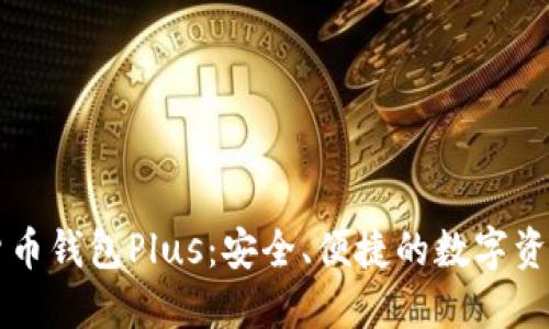 韩国数字货币钱包Plus：安全、便捷的数字资产管理工具