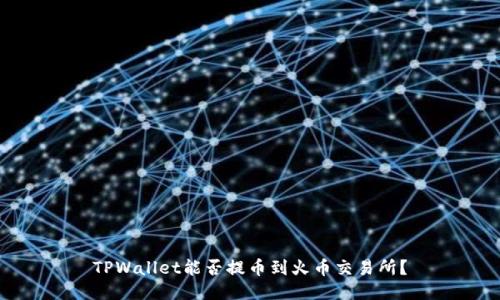TPWallet能否提币到火币交易所？