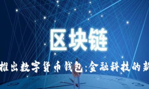 央行推出数字货币钱包：金融科技的新篇章
