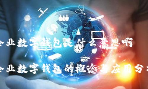 企业数字钱包是什么意思啊

企业数字钱包的概念与应用分析