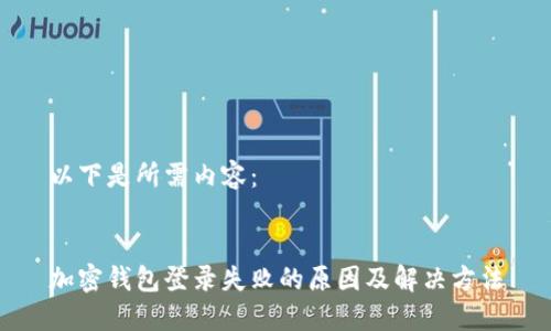 以下是所需内容：


加密钱包登录失败的原因及解决方法