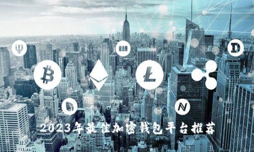 2023年最佳加密钱包平台推荐