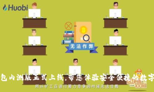 区块链钱包内测版正式上线，带您体验安全便捷的数字资产管理
