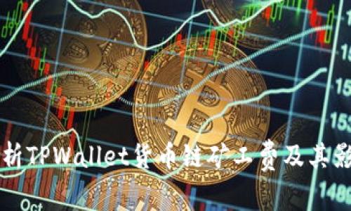 深入解析TPWallet货币链矿工费及其影响因素