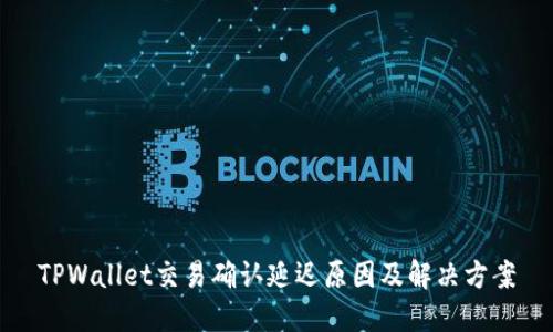 TPWallet交易确认延迟原因及解决方案
