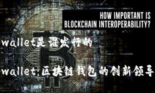 tpwallet是谁发行的

tpwallet：区块链钱包的创新领导者