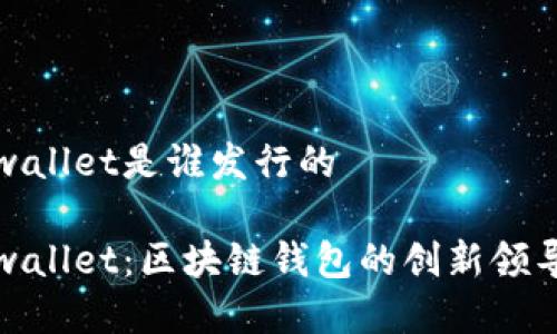 tpwallet是谁发行的

tpwallet：区块链钱包的创新领导者