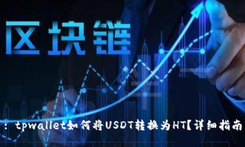 : tpwallet如何将USDT转换为HT？详细指南
