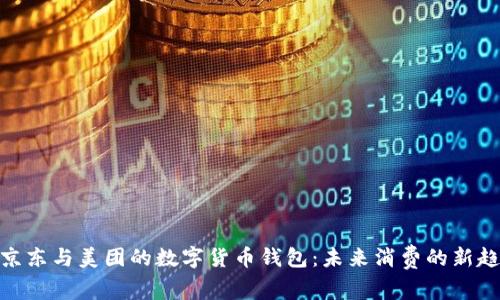 : 京东与美团的数字货币钱包：未来消费的新趋势