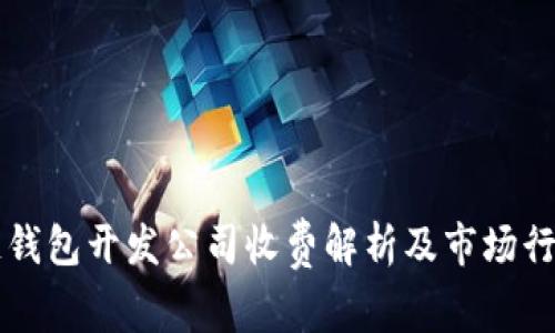 区块链钱包开发公司收费解析及市场行情分析