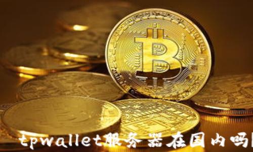 
  tpwallet服务器在国内吗？