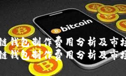 区块链钱包制作费用分析及市场现状
区块链钱包制作费用分析及市场现状
