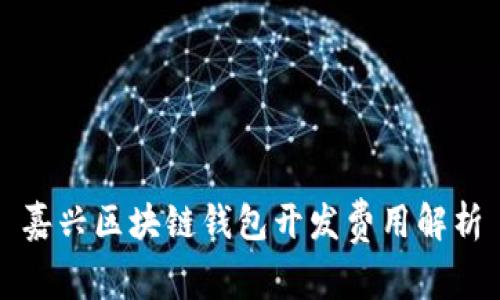 嘉兴区块链钱包开发费用解析
