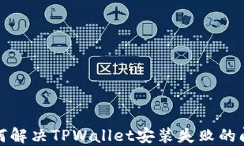
如何解决TPWallet安装失败的问题