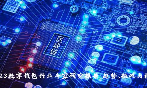2023数字钱包行业专家研究报告：趋势、挑战与机遇