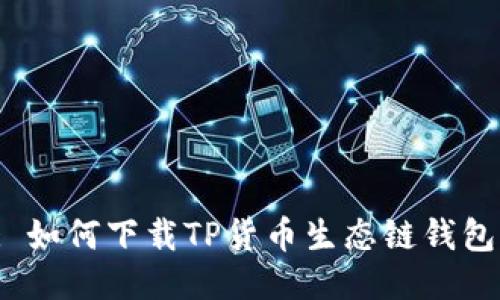 : 如何下载TP货币生态链钱包？
