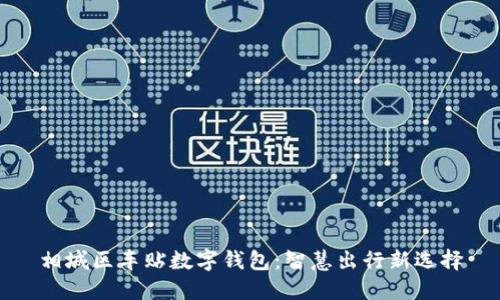 相城区车贴数字钱包：智慧出行新选择