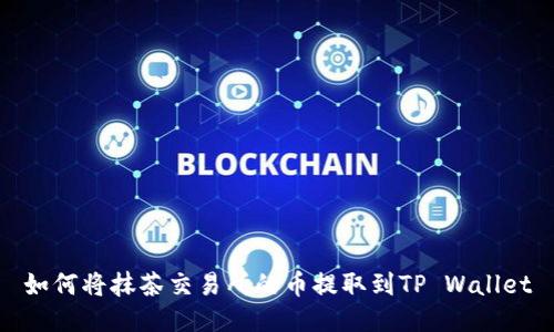 如何将抹茶交易所的币提取到TP Wallet