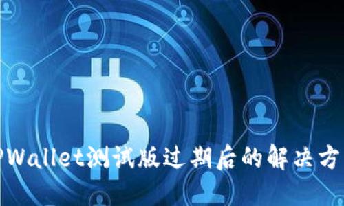 TPWallet测试版过期后的解决方案
