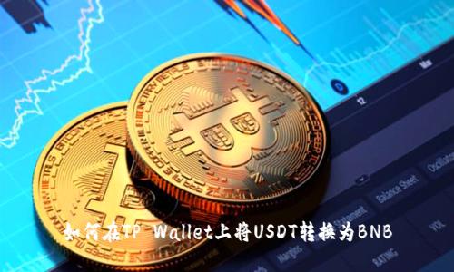 如何在TP Wallet上将USDT转换为BNB