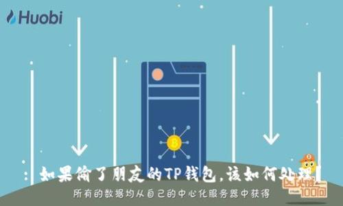 : 如果偷了朋友的TP钱包，该如何处理？