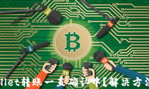 
TPWallet转账一直确认中？解决方法大全