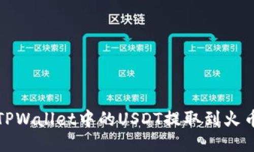 如何将TPWallet中的USDT提取到火币交易所