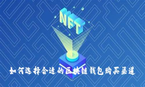 如何选择合适的区块链钱包购买渠道