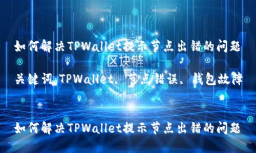 如何解决TPWallet提示节点出错的问题

关键词：TPWallet, 节点错误, 钱包故障


如何解决TPWallet提示节点出错的问题