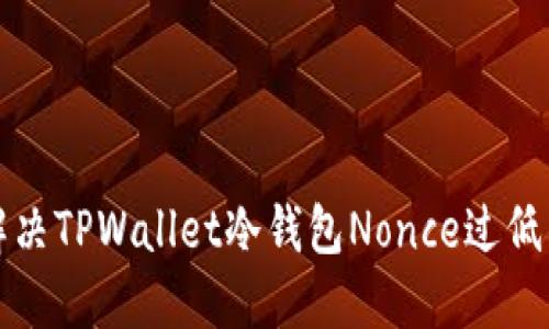 如何解决TPWallet冷钱包Nonce过低的问题
