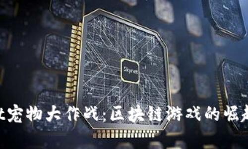 TokenPocket宠物大作战：区块链游戏的崛起与玩法解析
