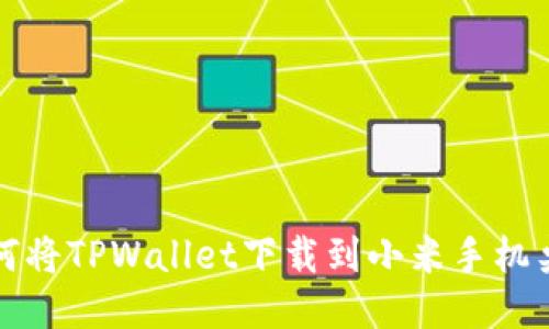 如何将TPWallet下载到小米手机桌面