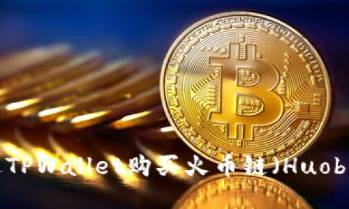 如何通过TPWallet购买火币链（Huobi Chain）