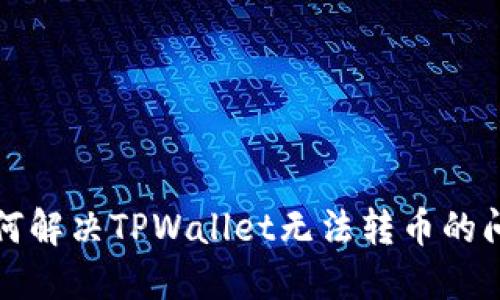 如何解决TPWallet无法转币的问题