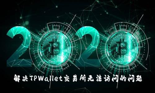 解决TPWallet交易所无法访问的问题