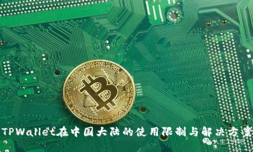 TPWallet在中国大陆的使用限制与解决方案