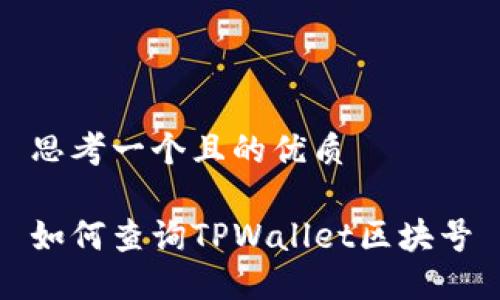 思考一个且的优质

如何查询TPWallet区块号