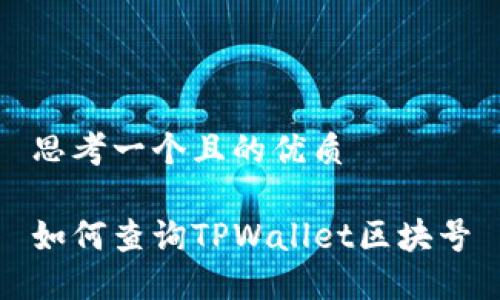 思考一个且的优质

如何查询TPWallet区块号