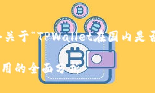 在这里，我为您提供一个关于“TPWallet在国内是否可用”的优质内容框架。

TPWallet在国内能否使用的全面分析