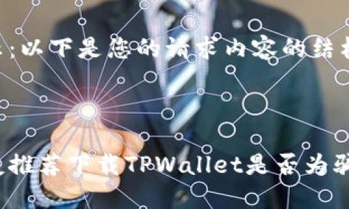 提示：以下是您的请求内容的结构：



朋友推荐下载TPWallet是否为骗局？
