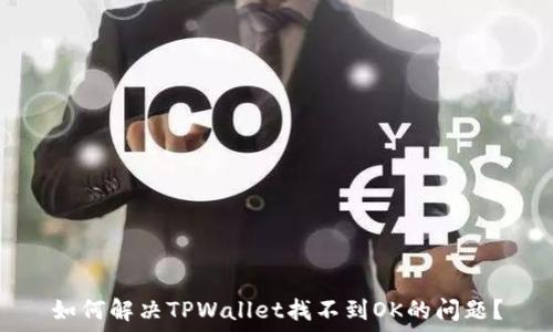  
如何解决TPWallet找不到OK的问题？