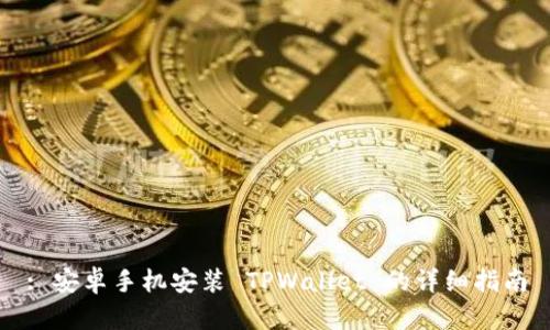 : 安卓手机安装 TPWallet 的详细指南