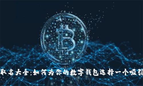 数字钱包取名大全：如何为你的数字钱包选择一个吸引人的名字